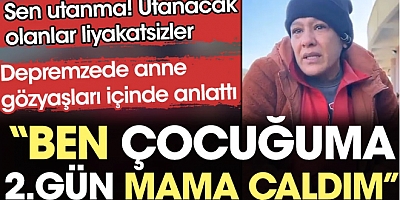 Depremzede anne gözyaşları içinde anlattı. Ben çocuğuma ikinci gün mama çaldım