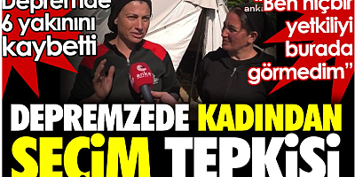 Depremzede kadından seçim tepkisi: Ben hiçbir yetkiliyi burada görmedim. Depremde 6 yakınını kaybetti