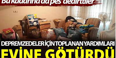 Depremzedeler için toplanan yardımları evine götürdü. 'Bu kadarına da pes' dedirttiler