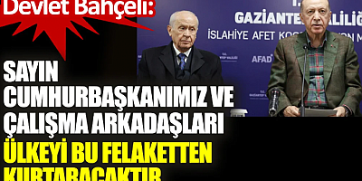 Devlet Bahçeli: Sayın Cumhurbaşkanımız ve çalışma arkadaşları ülkeyi bu felaketten kurtaracaktır