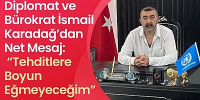 Diplomat ve Bürokrat İsmail Karadağ’dan Net Mesaj: “Tehditlere Boyun Eğmeyeceğim”