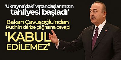 Dışişleri Bakanı Çavuşoğlu: 'Ukrayna'daki vatandaşlarımızın tahliyesi başladı'