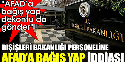 Dışişleri Bakanlığı personeline AFAD’a bağış yap iddiası 'AFAD’a bağış yap, dekontu da gönder'