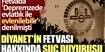 Diyanet'in fetvası hakkında suç duyurusu... Fetvada 'Depremzede evlatlık ile evlenilebilir' denilmişti