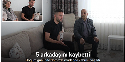 Doğum gününde Soma’da madende kabusu yaşadı: 5 arkadaşını kaybetti