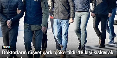 Doktorların rüşvet çarkı çökertildi! 18 kişi kıskıvrak yakalandı