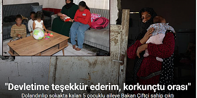 Dolandırılıp sokakta kalan 5 çocuklu aile, İçişleri Bakanı’nın talimatıyla eve yerleştirildi