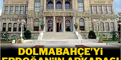 Dolmabahçe’yi Erdoğan’ın arkadaşı restore edecek