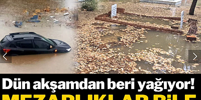 Dün akşamdan beri yağıyor, mezarlıklar bile sular altında kaldı