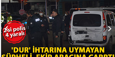 'Dur' ihtarına uymayan şüpheli ekip aracına çarptı; 2’si polis 4 yaralı