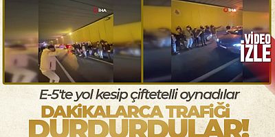 E-5'te yol kesip çiftetelli oynadılar