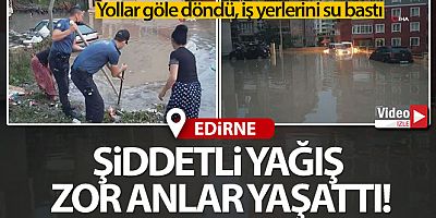 Edirne'de sağanak yağış sokakları göle çevirdi, iş yerlerini su bastı