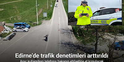 Edirne’de trafik denetimleri arttırıldı: Araç kullanırken telefona bakanın ehliyetine el konulacak