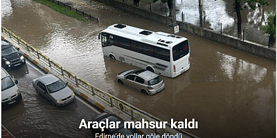 Edirne’de yollar göle döndü: Araçlar mahsur kaldı