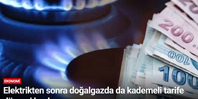 Elektrikten sonra doğalgazda da kademeli tarife dönemi başlıyor