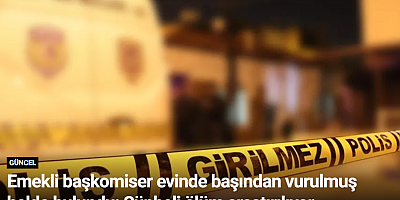 Emekli başkomiser evinde başından vurulmuş halde bulundu: Şüpheli ölüm araştırılıyor