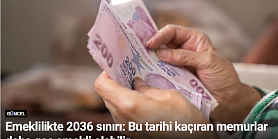 Emeklilikte 2036 sınırı: Bu tarihi kaçıran memurlar daha geç emekli olabilir
