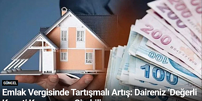 Emlak Vergisinde Tartışmalı Artış: Daireniz ‘Değerli Konut’ Kapsamına Girebilir