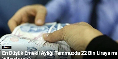 En Düşük Emekli Aylığı Temmuzda 22 Bin Liraya mı Yükselecek?