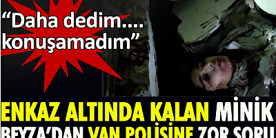 Enkaz altında kalan minik Beyza'dan Van polisine zor soru duygulandırdı