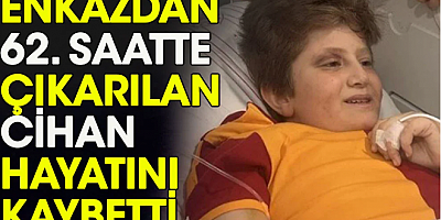 Enkazdan 62'nci saatte çıkarılan Cihan hayatını kaybetti 