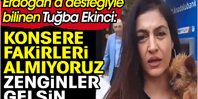 Erdoğan’a desteğiyle bilinen Tuğba Ekinci: Konsere fakirleri almıyoruz zenginler gelsin