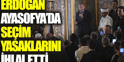 Erdoğan Ayasofya’da seçim yasaklarını ihlal etti