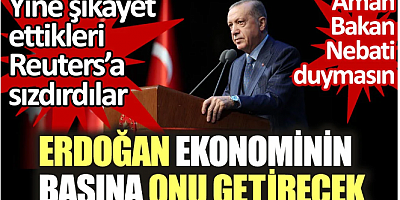 Erdoğan ekonominin başına onu getirecek. Aman Bakan Nebati duymasın. Yine şikayet ettikleri Reuters'a sızdırdılar