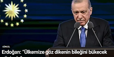 Erdoğan: “Ülkemize göz dikenin bileğini bükecek güçteyiz”