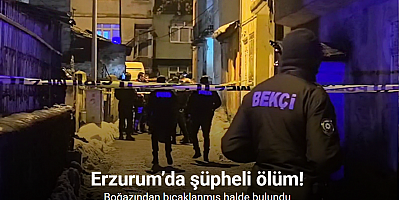 Erzurum’da şüpheli ölüm: Boğazından bıçaklanmış halde bulundu