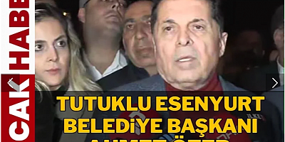Esenyurt Belediye Başkanı Ahmet Özer tahliye oldu