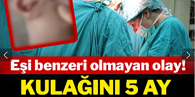 Eşi benzeri olmayan olay: Kulağını 5 ay ayağında taşıdı