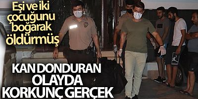 Eşi ve iki çocuğunu boğarak öldürmüş