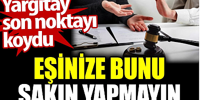 Eşinize bunu sakın yapmayın. Yargıtay son noktayı koydu