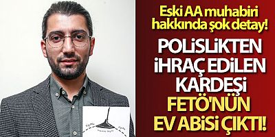 Eski AA muhabirinin polislikten ihraç edilen kardeşi, FETÖ'nün ev abisi çıktı!