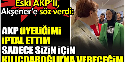 Eski AKP’li, Akşener’e söz verdi: AKP üyeliğimi iptal ettim Kılıçdaroğlu’na oy vereceğim