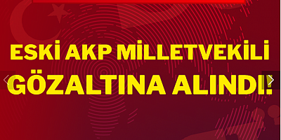 Eski AKP milletvekili Hüseyin Kocabıyık gözaltına alındı