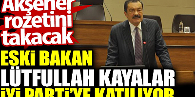 Eski Bakan Lütfullah Kayalar İYİ Parti’ye katılıyor. Akşener rozetini takacak