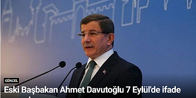 Eski Başbakan Ahmet Davutoğlu 7 Eylül'de ifade verecek