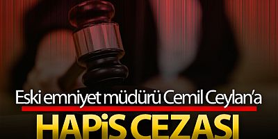 Eski emniyet müdürü Cemil Ceylan'a hapis cezası