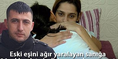 Eski eşini ağır yaralayan sanığa 14 yıl hapiste 'indirim uygulamama' gerekçesi açıklandı