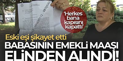 Eski eşinin şikayetinden dolayı babasının emekli maaşı elinden alındı