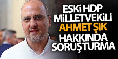 Eski HDP Milletvekili Ahmet Şık hakkında soruşturma başlatıldı