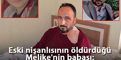 Eski nişanlısının öldürdüğü Melike'nin babası: Beni vursun diye kızımın önünde durdum