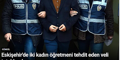 Eskişehir'de iki kadın öğretmeni tehdit eden veli tutuklandı