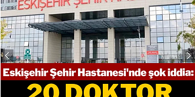 Eskişehir Şehir Hastanesi'nde 20 doktor gözaltına alındı iddiası!