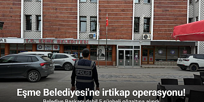 Eşme Belediyesi'ne irtikap operasyonu! Belediye Başkanı dahil 5 şüpheli gözaltına alındı