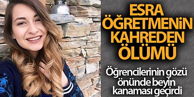 Esra öğretmen öğrencilerinin gözü önünde beyin kanaması geçirerek hayatını kaybetti