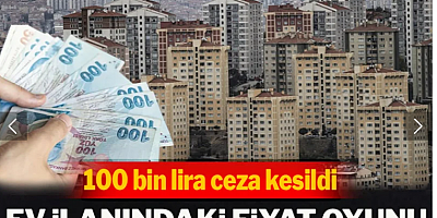 Ev ilanındaki fiyat oyunu pahalıya patladı: 100 bin lira ceza kesildi