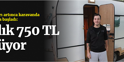 Ev kiraları artınca karavanda yaşamaya başladı: Aylık 750 TL ödüyor